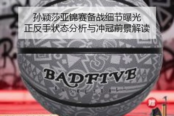 孙颖莎亚锦赛备战细节曝光 正反手状态分析与冲冠前景解读