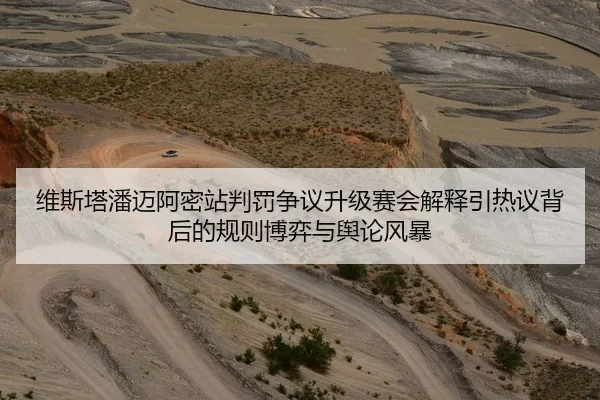 维斯塔潘迈阿密站判罚争议升级赛会解释引热议背后的规则博弈与舆论风暴