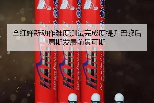 全红婵新动作难度测试完成度提升巴黎后周期发展前景可期