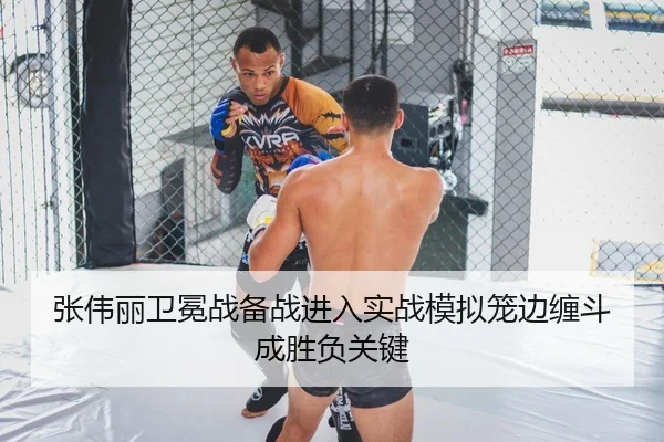 张伟丽卫冕战备战进入实战模拟笼边缠斗成胜负关键